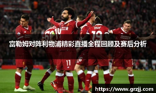 富勒姆对阵利物浦精彩直播全程回顾及赛后分析