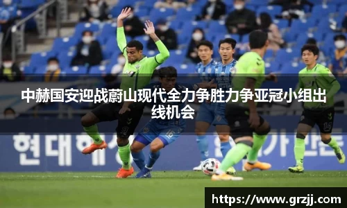 中赫国安迎战蔚山现代全力争胜力争亚冠小组出线机会