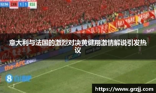 意大利与法国的激烈对决黄健翔激情解说引发热议