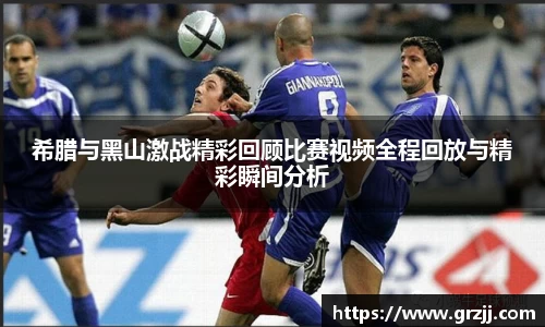 希腊与黑山激战精彩回顾比赛视频全程回放与精彩瞬间分析