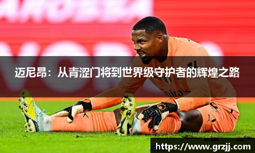 迈尼昂：从青涩门将到世界级守护者的辉煌之路