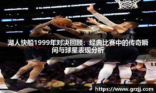 湖人快船1999年对决回顾：经典比赛中的传奇瞬间与球星表现分析