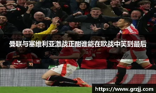 曼联与塞维利亚激战正酣谁能在欧战中笑到最后