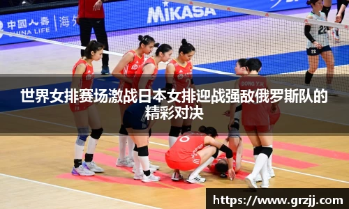 世界女排赛场激战日本女排迎战强敌俄罗斯队的精彩对决