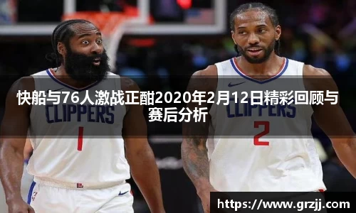 快船与76人激战正酣2020年2月12日精彩回顾与赛后分析