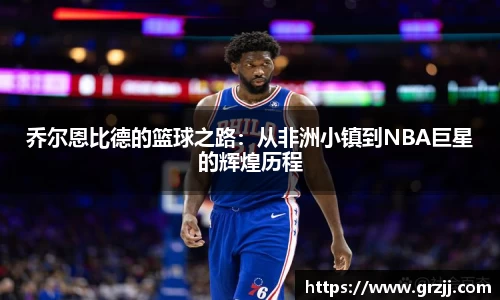乔尔恩比德的篮球之路：从非洲小镇到NBA巨星的辉煌历程