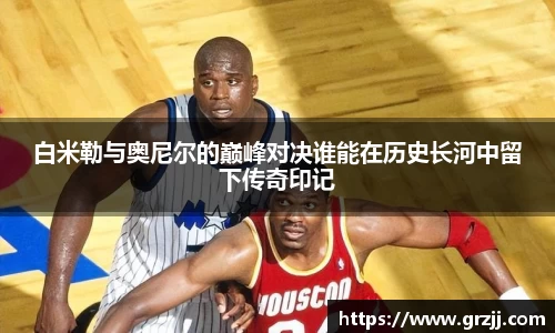 白米勒与奥尼尔的巅峰对决谁能在历史长河中留下传奇印记