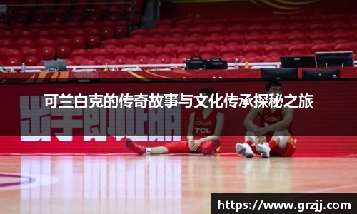 可兰白克的传奇故事与文化传承探秘之旅