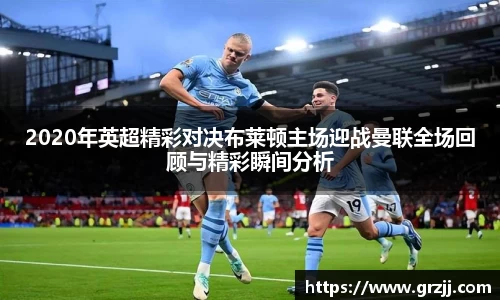 2020年英超精彩对决布莱顿主场迎战曼联全场回顾与精彩瞬间分析