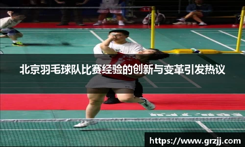 北京羽毛球队比赛经验的创新与变革引发热议