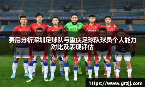 赛后分析深圳足球队与重庆足球队球员个人能力对比及表现评估