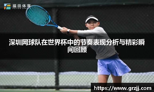 深圳网球队在世界杯中的节奏表现分析与精彩瞬间回顾