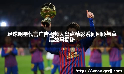 足球明星代言广告视频大盘点精彩瞬间回顾与幕后故事揭秘