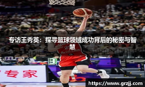 专访王秀英：探寻篮球领域成功背后的秘密与智慧