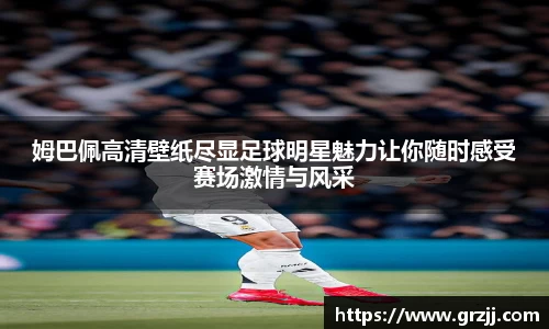 姆巴佩高清壁纸尽显足球明星魅力让你随时感受赛场激情与风采