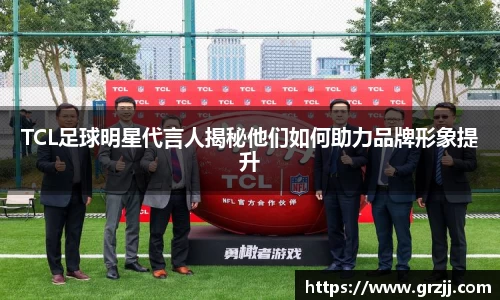 TCL足球明星代言人揭秘他们如何助力品牌形象提升