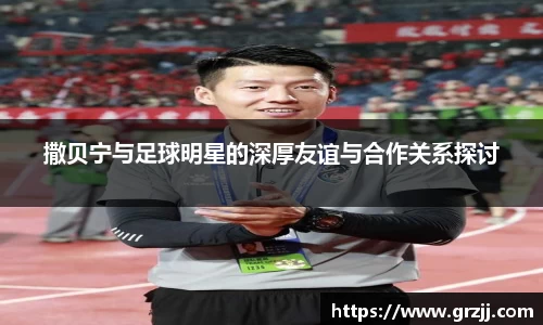 撒贝宁与足球明星的深厚友谊与合作关系探讨