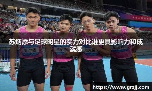 苏炳添与足球明星的实力对比谁更具影响力和成就感