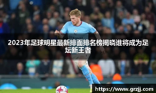 2023年足球明星最新排面排名榜揭晓谁将成为足坛新王者